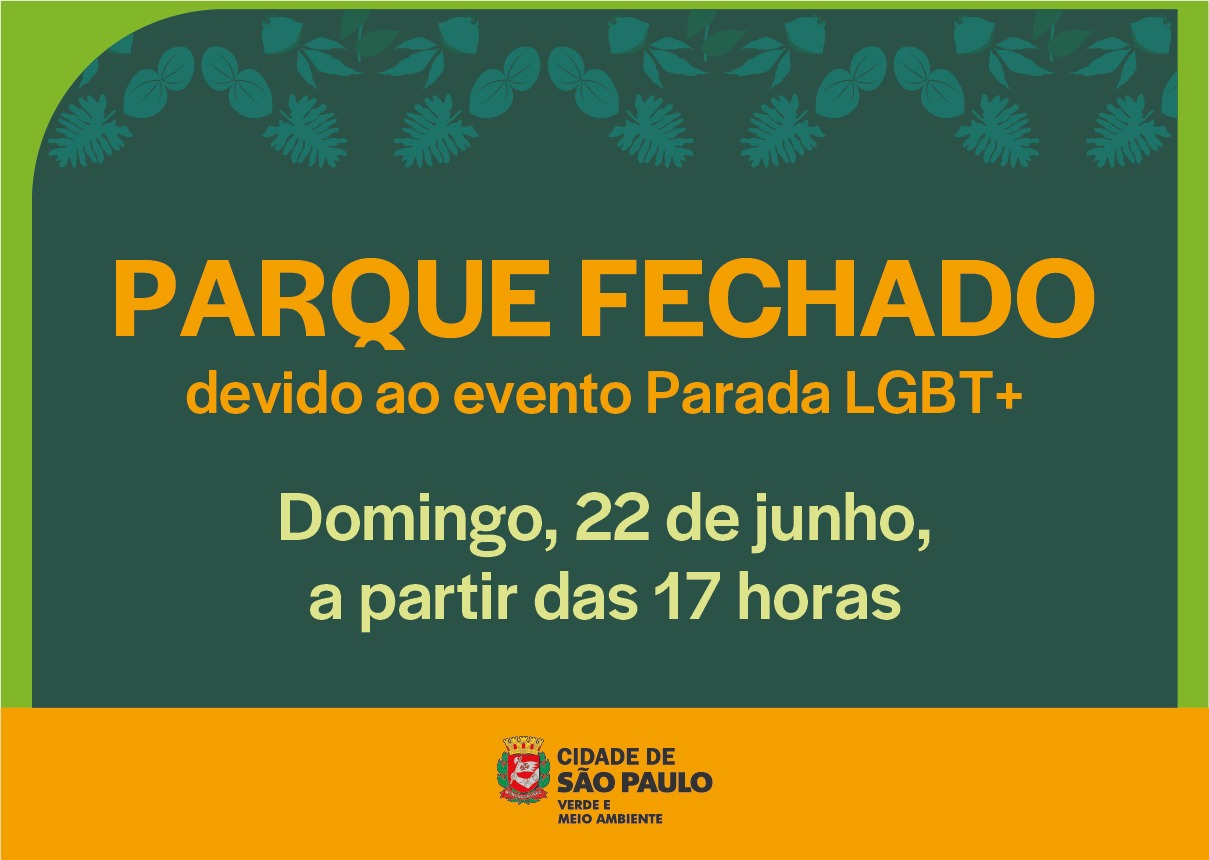 A imagem é um aviso oficial da Prefeitura da Cidade de São Paulo, informando sobre o fechamento de um parque. O fundo é verde-escuro com detalhes de folhas no topo, e há uma faixa laranja na parte inferior com o brasão da cidade. O texto está em letras grandes e coloridas para dar destaque:  PARQUE FECHADO devido ao evento Parada LGBT+  Domingo, 22 de junho, a partir das 17 horas  Na parte inferior está o logótipo da Cidade de São Paulo – Verde